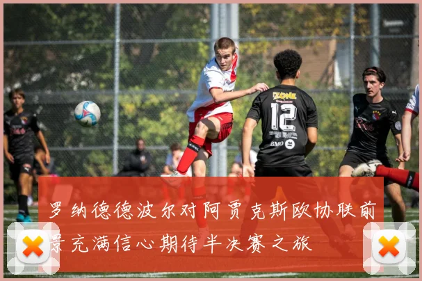 罗纳德德波尔对阿贾克斯欧协联前景充满信心期待半决赛之旅
