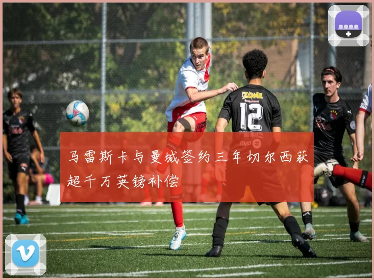 马雷斯卡与曼城签约三年切尔西获超千万英镑补偿