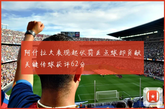 阿什拉夫表现起伏罚丢点球却贡献关键传球获评62分