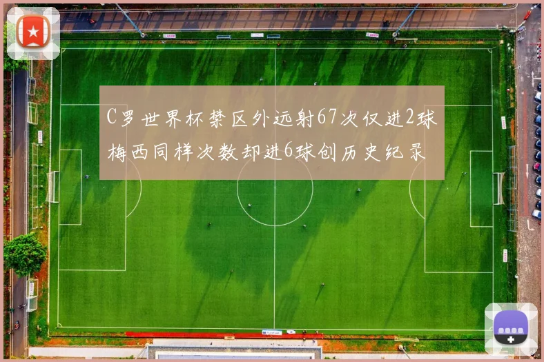 C罗世界杯禁区外远射67次仅进2球梅西同样次数却进6球创历史纪录