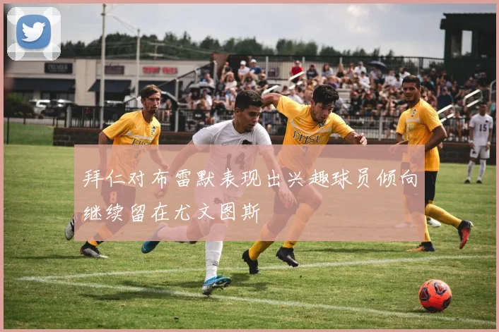 拜仁对布雷默表现出兴趣球员倾向继续留在尤文图斯