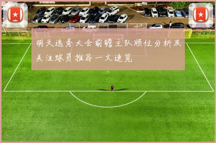 明天选秀大会前瞻主队顺位分析及关注球员推荐一文速览