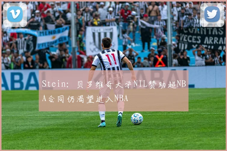 Stein：贝罗维奇大学NIL赞助超NBA合同仍渴望进入NBA