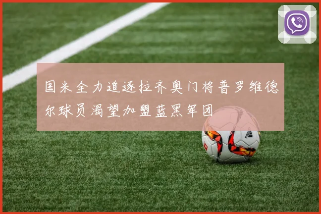 国米全力追逐拉齐奥门将普罗维德尔球员渴望加盟蓝黑军团