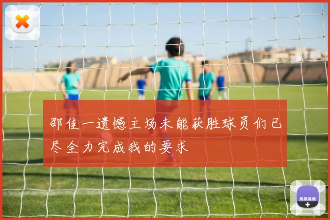 邵佳一遗憾主场未能获胜球员们已尽全力完成我的要求