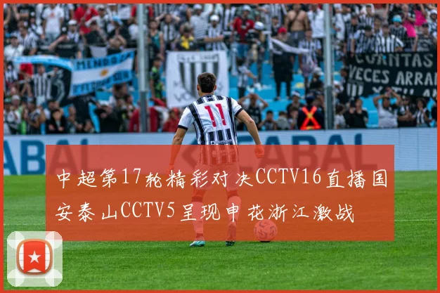 中超第17轮精彩对决CCTV16直播国安泰山CCTV5呈现申花浙江激战