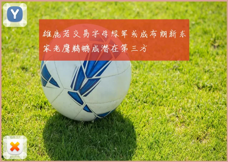 雄鹿若交易字母绿军或成布朗新东家老鹰鹈鹕成潜在第三方
